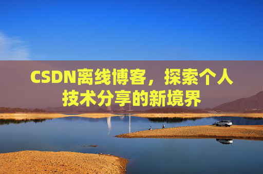 CSDN离线博客，探索个人技术分享的新境界