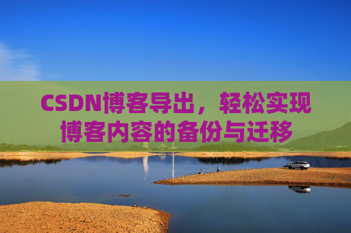 CSDN博客导出，轻松实现博客内容的备份与迁移