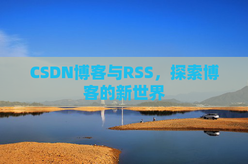 CSDN博客与RSS，探索博客的新世界