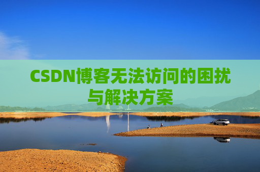 CSDN博客无法访问的困扰与解决方案