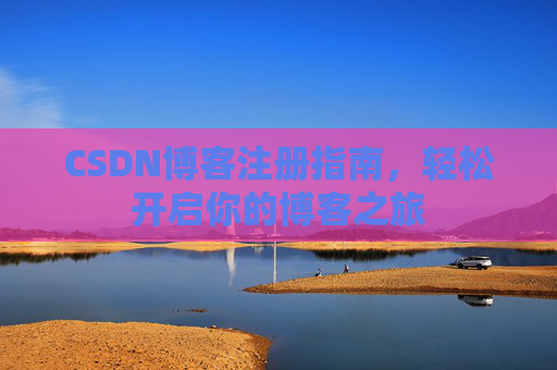 CSDN博客注册指南，轻松开启你的博客之旅